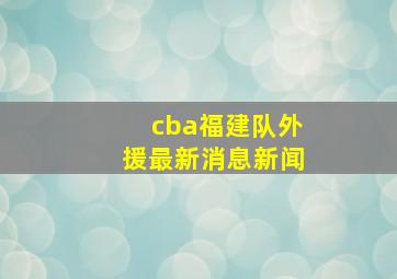 cba福建队外援最新消息新闻