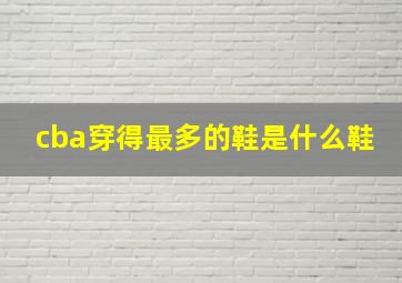 cba穿得最多的鞋是什么鞋