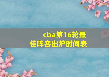 cba第16轮最佳阵容出炉时间表