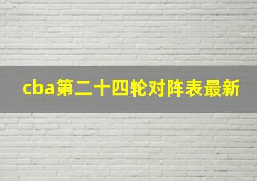 cba第二十四轮对阵表最新