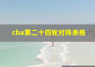 cba第二十四轮对阵表格