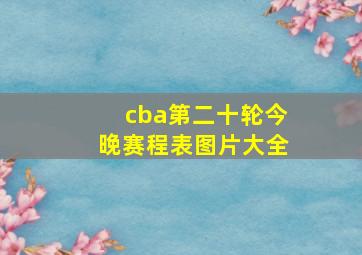 cba第二十轮今晚赛程表图片大全