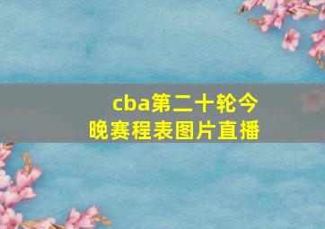 cba第二十轮今晚赛程表图片直播