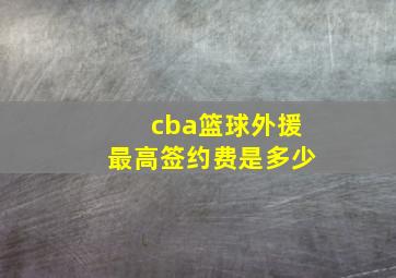 cba篮球外援最高签约费是多少