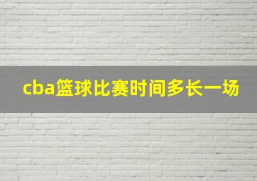 cba篮球比赛时间多长一场