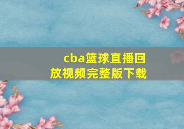 cba篮球直播回放视频完整版下载