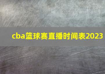 cba篮球赛直播时间表2023