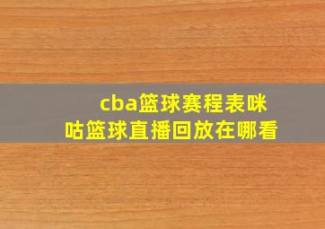 cba篮球赛程表咪咕篮球直播回放在哪看