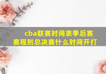 cba联赛时间表季后赛赛程别总决赛什么时间开打