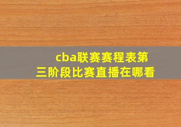 cba联赛赛程表第三阶段比赛直播在哪看