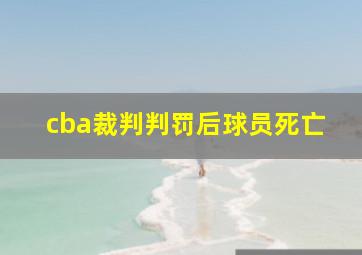 cba裁判判罚后球员死亡