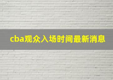 cba观众入场时间最新消息