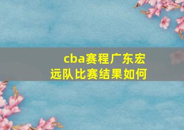 cba赛程广东宏远队比赛结果如何