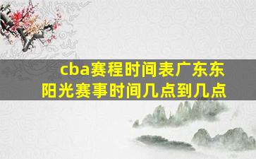 cba赛程时间表广东东阳光赛事时间几点到几点