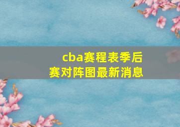 cba赛程表季后赛对阵图最新消息