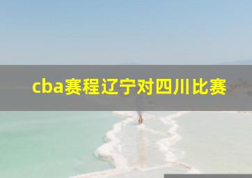 cba赛程辽宁对四川比赛