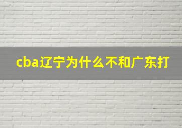 cba辽宁为什么不和广东打