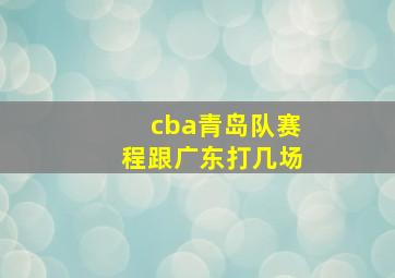 cba青岛队赛程跟广东打几场