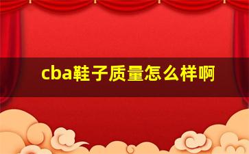 cba鞋子质量怎么样啊