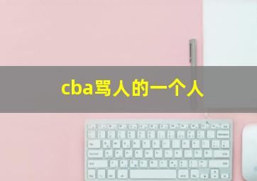 cba骂人的一个人