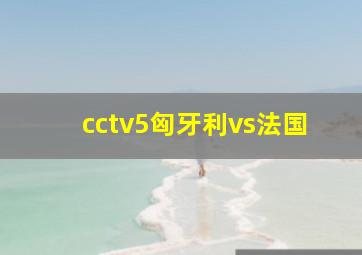 cctv5匈牙利vs法国