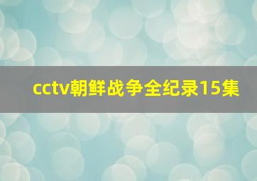 cctv朝鲜战争全纪录15集