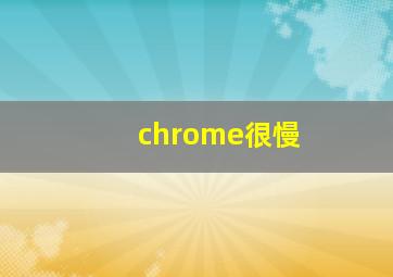 chrome很慢