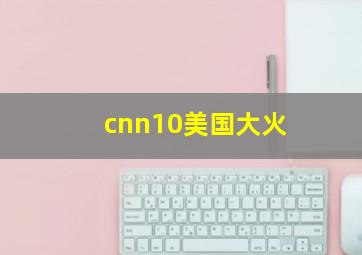 cnn10美国大火