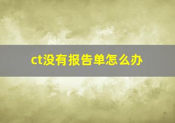 ct没有报告单怎么办