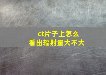 ct片子上怎么看出辐射量大不大