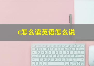 c怎么读英语怎么说