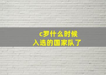 c罗什么时候入选的国家队了