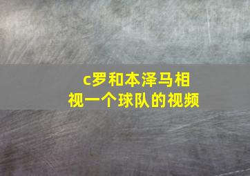 c罗和本泽马相视一个球队的视频