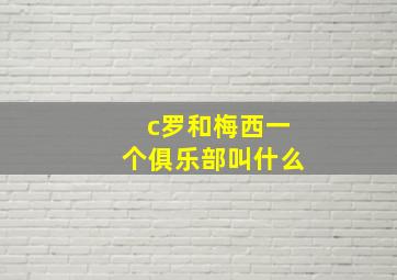 c罗和梅西一个俱乐部叫什么