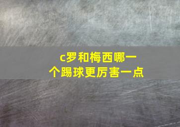 c罗和梅西哪一个踢球更厉害一点