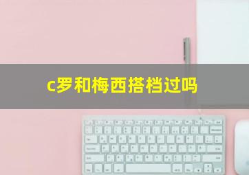 c罗和梅西搭档过吗