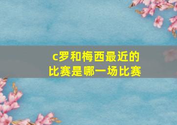 c罗和梅西最近的比赛是哪一场比赛