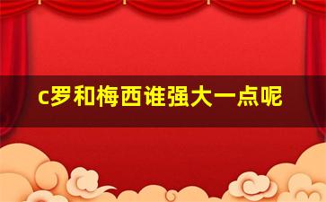 c罗和梅西谁强大一点呢