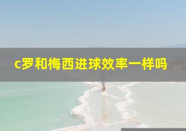 c罗和梅西进球效率一样吗