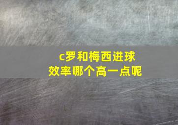 c罗和梅西进球效率哪个高一点呢