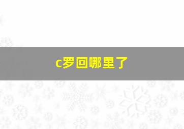 c罗回哪里了