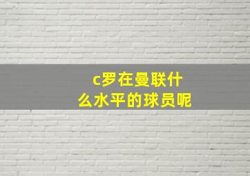 c罗在曼联什么水平的球员呢