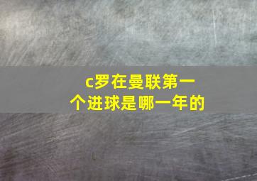 c罗在曼联第一个进球是哪一年的