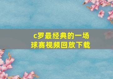 c罗最经典的一场球赛视频回放下载