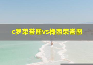 c罗荣誉图vs梅西荣誉图