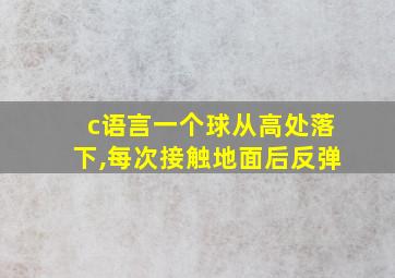 c语言一个球从高处落下,每次接触地面后反弹