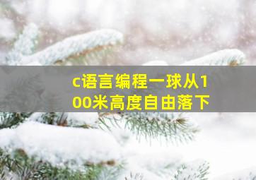 c语言编程一球从100米高度自由落下