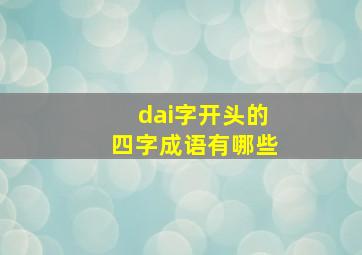 dai字开头的四字成语有哪些