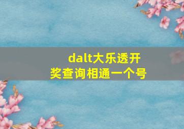 dalt大乐透开奖查询相通一个号