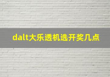 dalt大乐透机选开奖几点